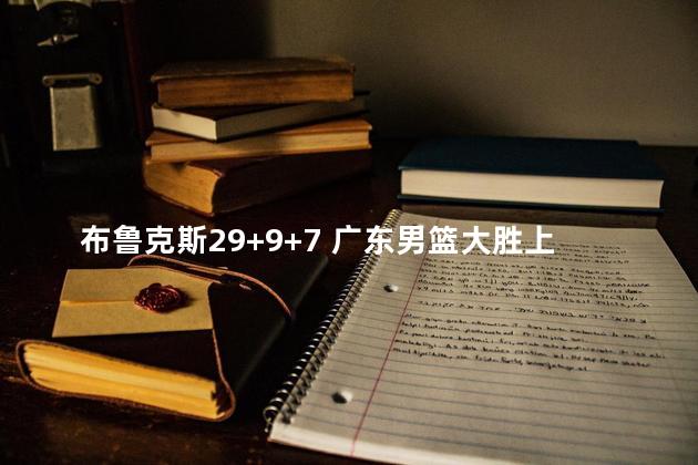 布鲁克斯29+9+7 广东男篮大胜上海